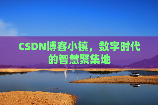 CSDN博客小镇，数字时代的智慧聚集地